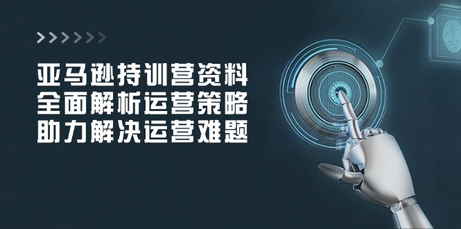 亚马逊持训营资料，全面解析运营策略，助力解决运营难题-test