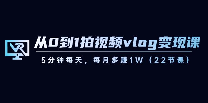 从0到1拍视频vlog变现课，5分钟每天，每月多赚1W（22节课）-test
