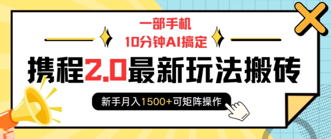 一部手机10分钟AI搞定，携程2.0最新玩法搬砖，新手月入1500+可矩阵操作-test