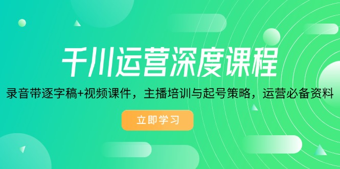 千川运营深度课程，录音带逐字稿+视频课件，主播培训与起号策略，运营…-test