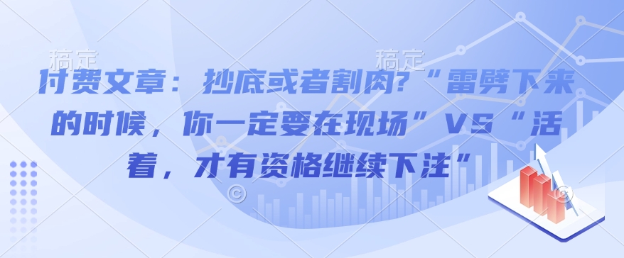 付费文章：抄底或者割肉?“雷劈下来的时候，你一定要在现场”VS“活着，才有资格继续下注”-test
