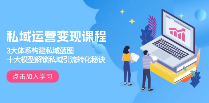 私域运营变现课程，3大体系构建私域蓝图，十大模型解锁私域引流转化秘诀-test