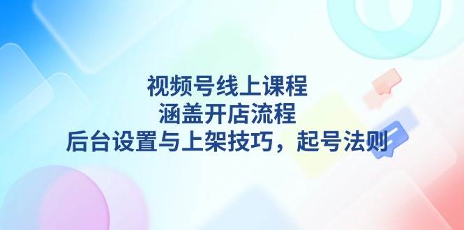 视频号线上课程详解，涵盖开店流程，后台设置与上架技巧，起号法则-test