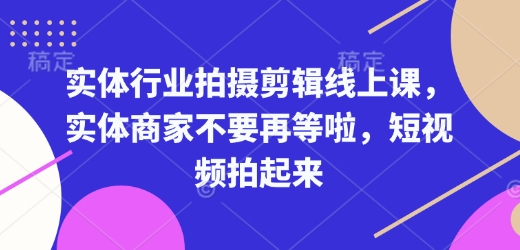 实体行业拍摄剪辑线上课，实体商家不要再等啦，短视频拍起来-test