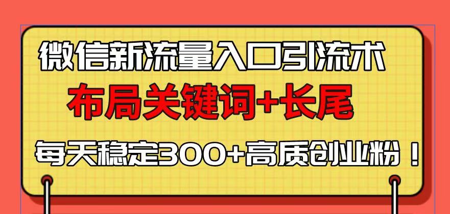 微信新流量入口引流术，布局关键词+长尾，每天稳定300+高质创业粉！-test