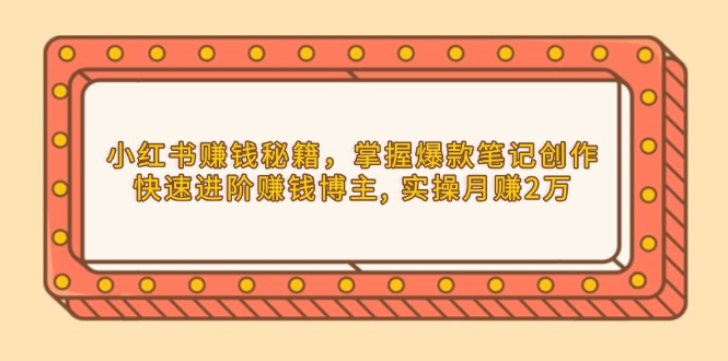 小红书赚钱秘籍，掌握爆款笔记创作，快速进阶赚钱博主, 实操月赚2万-test