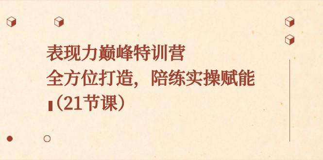 表现力巅峰特训营，全方位打造，陪练实操赋能（21节课）-test