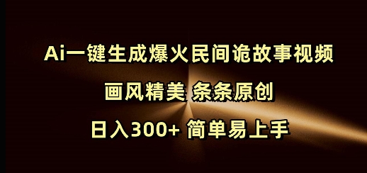 Ai一键生成爆火民间诡故事视频 画风精美 条条原创 日入300+ 简单易上手-test