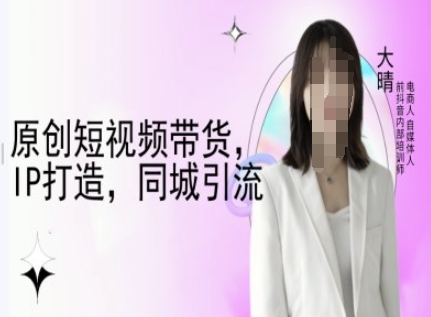 原创短视频带货，IP打造，同城引流-大晴自媒体教程-test