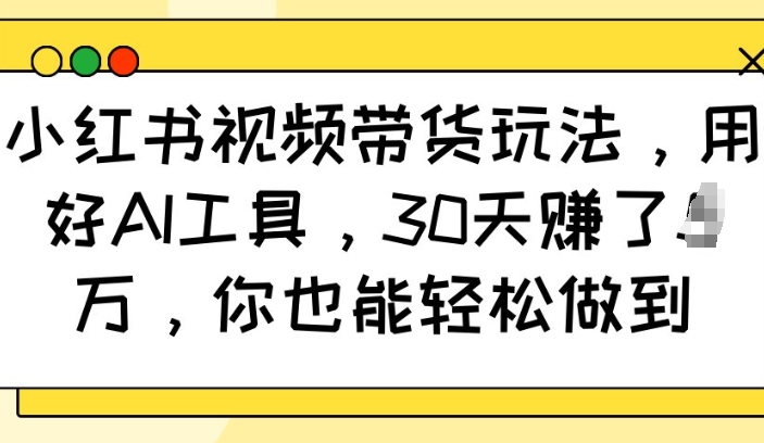 小红书视频带货玩法，用好AI工具，30天收益过W，你也能轻松做到-test