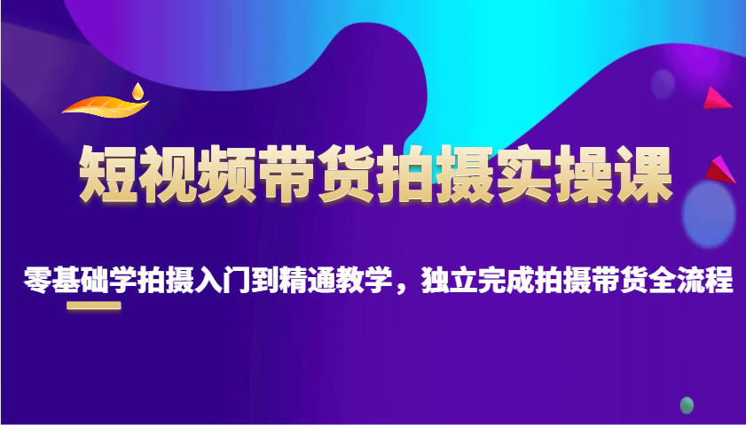 短视频带货拍摄实操课，零基础学拍摄入门到精通教学，独立完成拍摄带货全流程-test