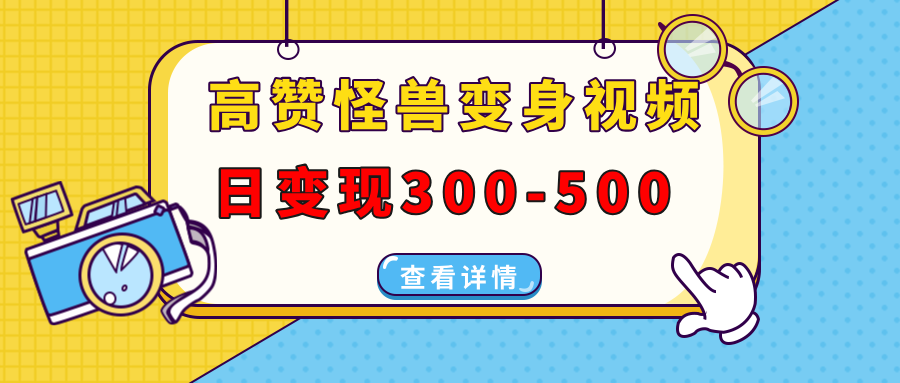 高赞怪兽变身视频制作，日变现300-500，多平台发布(抖音、视频号、小红书-test