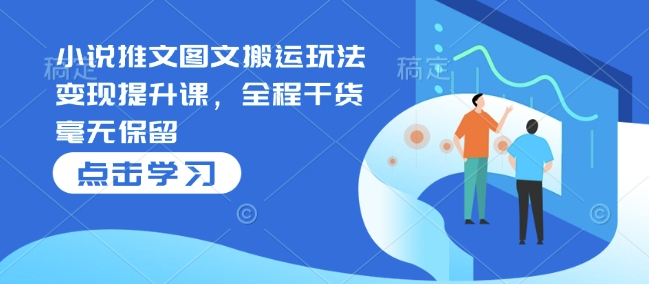 小说推文图文搬运玩法变现提升课，全程干货毫无保留-test