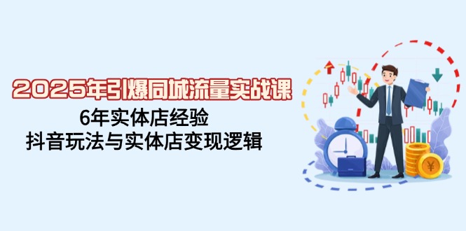 2025年引爆同城流量实战课，6年实体店经验，抖音玩法与实体店变现逻辑-test