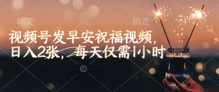 视频号发早安祝福视频，日入2张，每天仅需1小时-test