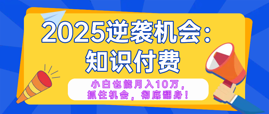 2025逆袭项目——知识付费，小白也能月入10万年入百万，抓住机会彻底翻…-test