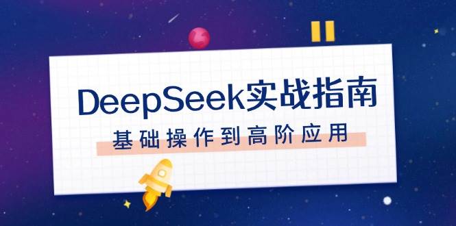DeepSeek实战指南，注册配置、对话技巧、文件处理、基础操作到高阶应用-test