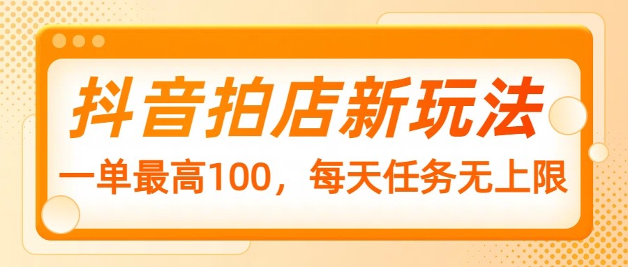 抖音拍店新玩法，一单最高100，每天任务无上限-test