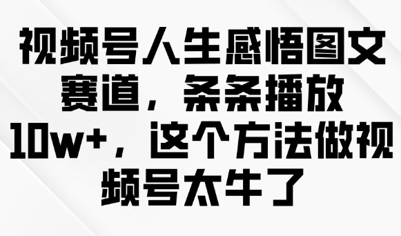 视频号人生感悟图文赛道，条条播放10w+，这个方法做视频号太牛了-test