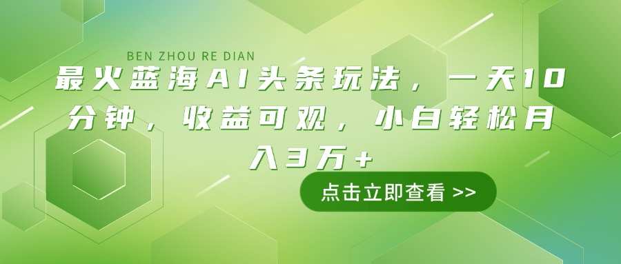 最火蓝海AI头条玩法，一天10分钟，收益可观，小白轻松月入3万+-test