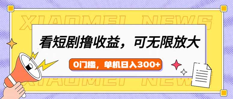 看短剧领收益，可矩阵无限放大，单机日收益300+，新手小白轻松上手-test