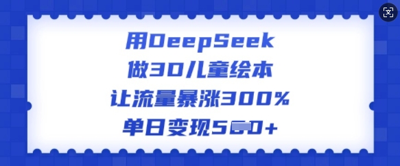 用DeepSeek做3D儿童绘本，让流量暴涨300%，单日变现多张-test