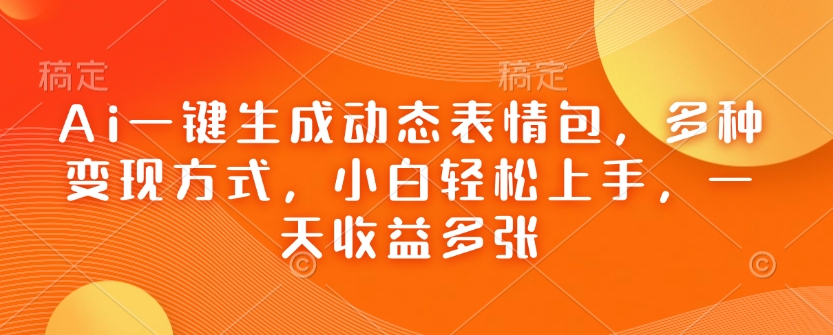 Ai一键生成动态表情包，多种变现方式，小白轻松上手，一天收益多张-test