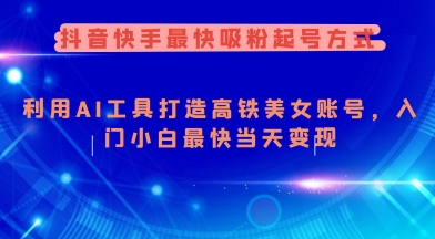 抖音快手最快吸粉起号方式，利用AI工具打造美女账号，入门小白最快当天变现-test