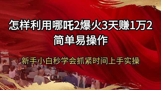 怎样利用哪吒2爆火3天赚1万2简单易操作新手小白秒学会抓紧时间上手实操-test