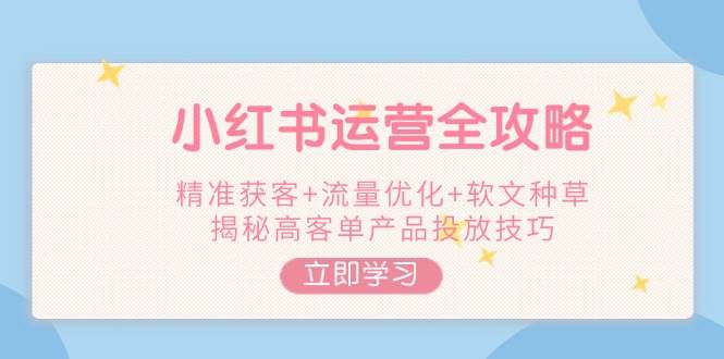 小红书运营全攻略，精准获客+流量优化+软文种草，揭秘高客单产品投放技巧-test