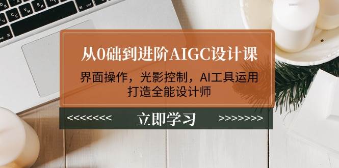 从0础到进阶AIGC设计课：界面操作，光影控制，AI工具运用，打造全能设计师-test