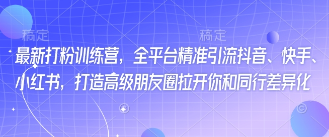 最新打粉训练营，全平台精准引流抖音、快手、小红书，打造高级朋友圈拉开你和同行差异化-test
