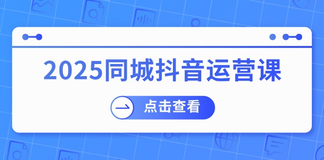 2025同城抖音运营课：涵盖实体店盈利，团购好处，助商家获取流量-test