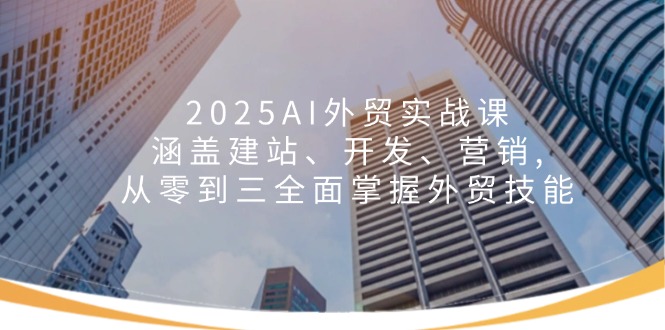 2025AI外贸实战课：涵盖建站、开发、营销, 从零到三全面掌握外贸技能-test