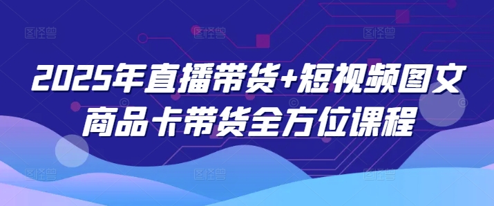 2025年直播带货+短视频图文商品卡带货全方位课程-test