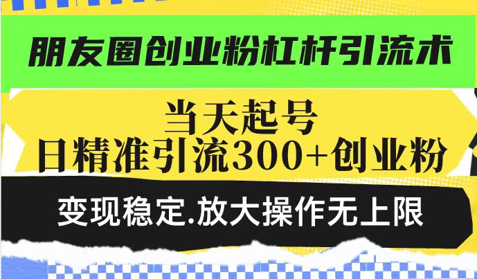 朋友圈创业粉杠杆引流术，投产高轻松日引300+创业粉，变现稳定.放大操…-test