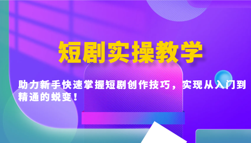 短剧实操教学，助力新手快速掌握短剧创作技巧，实现从入门到精通的蜕变！-test