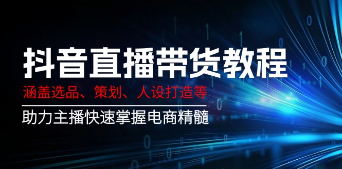 抖音直播带货教程：涵盖选品、策划、人设打造等,助力主播快速掌握电商精髓-test