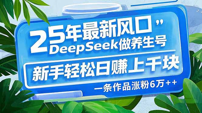 25年最新风口，用DeepSeek做养生号，新手轻松日赚上千块，一条作品涨粉…-test