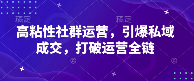高粘性社群运营，引爆私域成交，打破运营全链-test