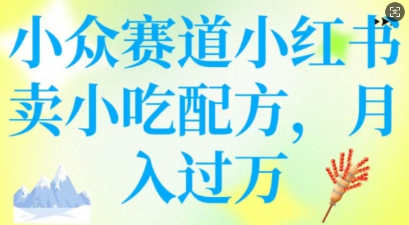 小众赛道小红书卖小吃配方，操作简单，月入过W-test