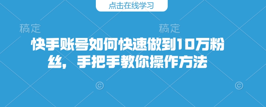 快手账号如何快速做到10万粉丝，手把手教你操作方法-test