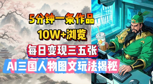 5分钟一条作品，10W+浏览，每日变现三五张，AI三国人物图文玩法揭秘-test