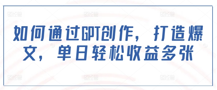 如何通过GPT创作，打造爆文，单日轻松收益多张-test