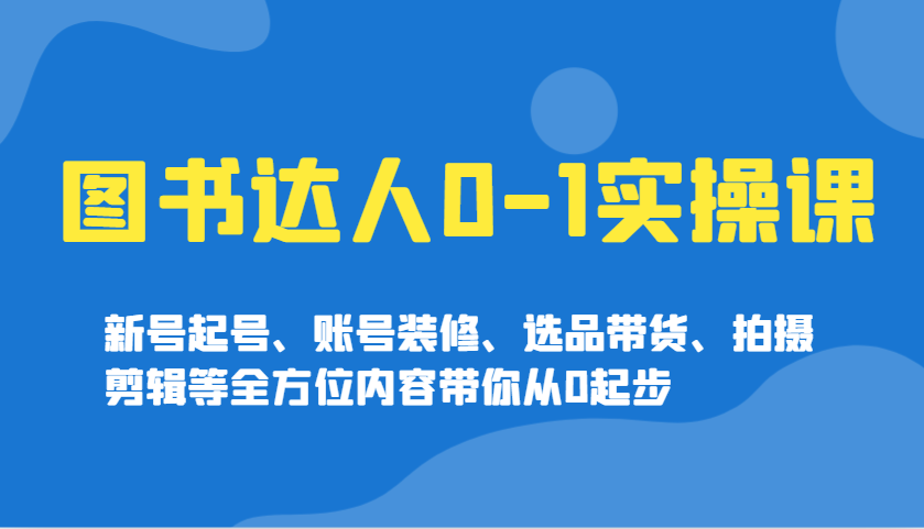 图书达人0-1实操课，新号起号、账号装修、选品带货、拍摄剪辑等全方位内容带你从0起步-test