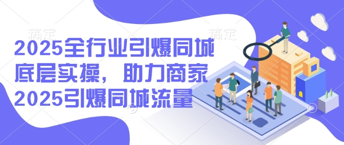 2025全行业引爆同城底层实操，助力商家2025引爆同城流量-test