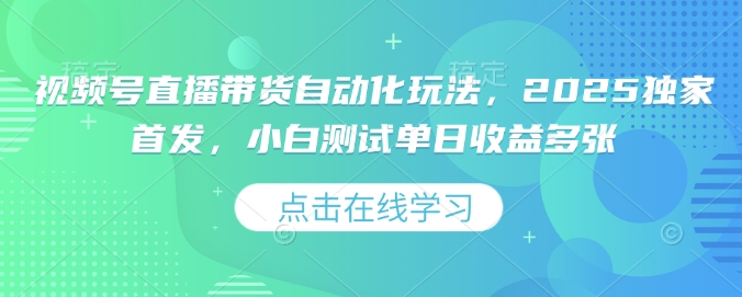 视频号直播带货自动化玩法，2025独家首发，小白测试单日收益多张【揭秘】-test