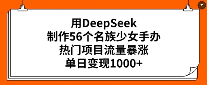 用DeepSeek制作56个名族少女手办，热门项目流量暴涨，单日变现多张-test