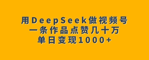 用DeepSeek做视频号，一条作品点赞几十万，单日变现1k-test