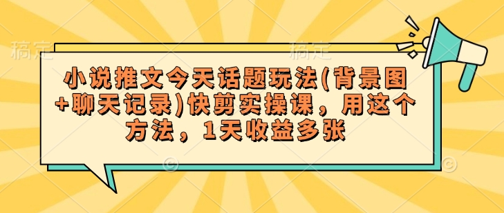 小说推文今天话题玩法(背景图+聊天记录)快剪实操课，用这个方法，1天收益多张-test